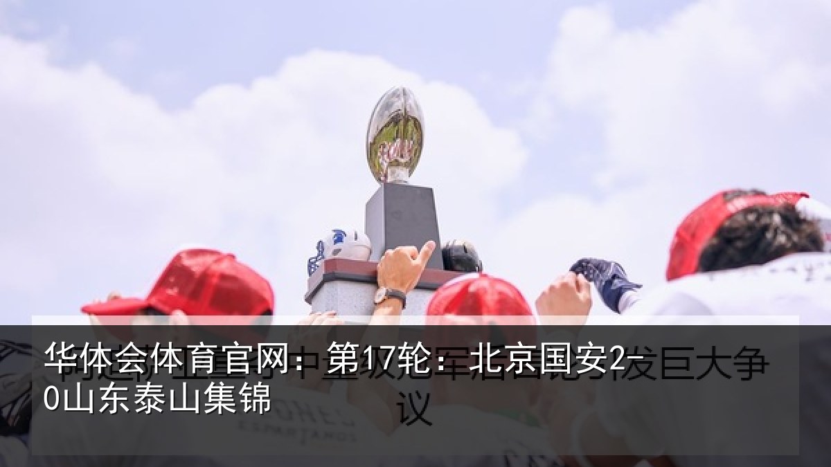 华体会体育官网:第17轮:北京国安2-0山东泰山集锦