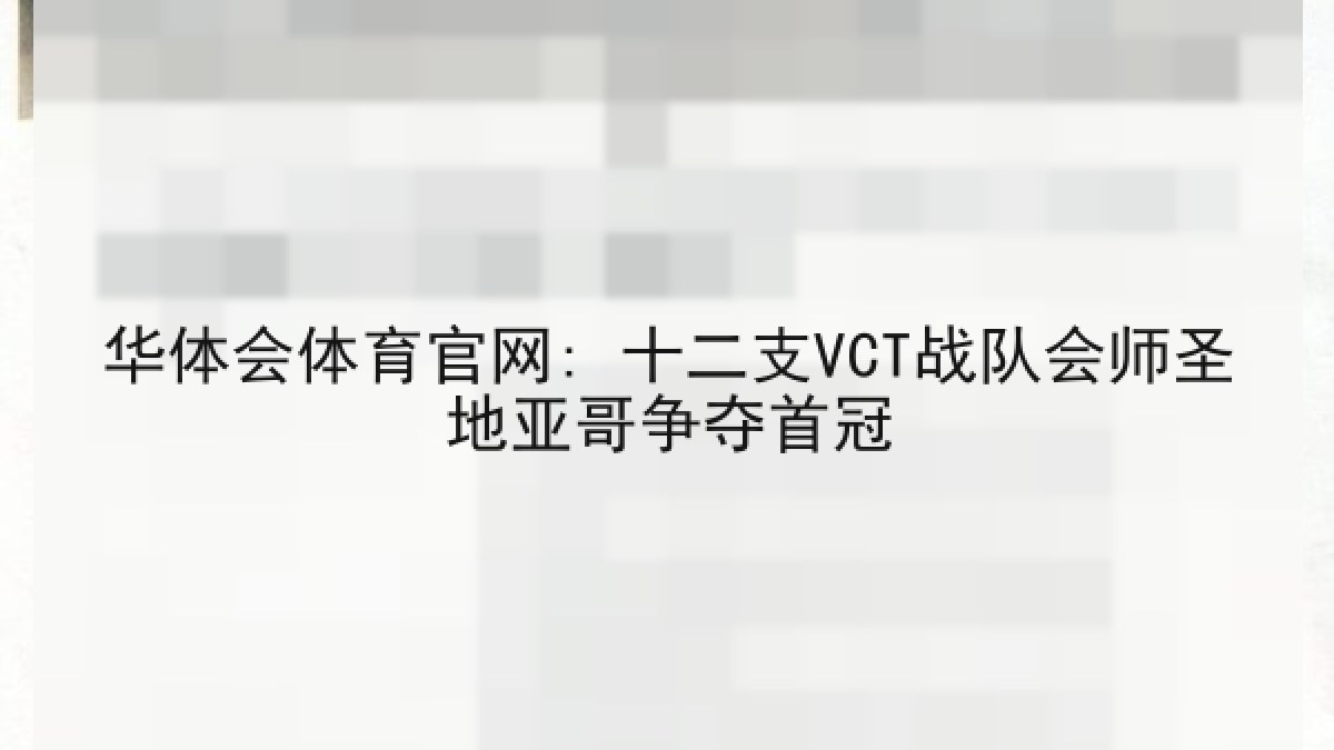 华体会体育官网: 十二支VCT战队会师圣地亚哥争夺首冠 华体会体育官网: 十二支VCT战队会师圣地亚哥争夺首冠