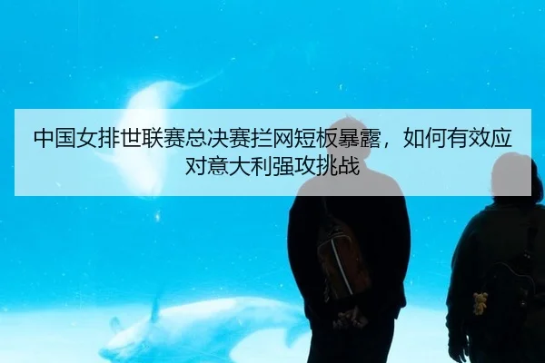 zhong-guo-nv-pai-shi-lian-sai-zong-jue-sai-lan-wang-duan-ban-bao-lu-ru-he-you-xiao-ying-dui-yi-da-li-qiang-gong-tiao-2-883.jpg