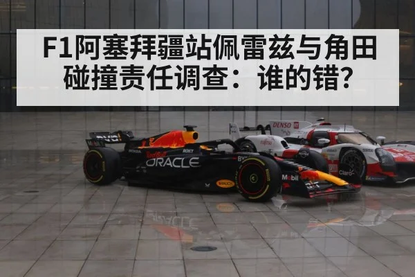 F1阿塞拜疆站佩雷兹与角田碰撞责任调查：谁的错？